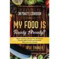 30 Minute Cookbook: MY FOOD IS READY ALREADY? - Quick and Easy Recipes For All Dieters Packed With Protein and Nutrition While Low on Calories