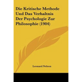Die Kritische Methode Und Das Verhaltnis Der Psychologie Zur Philosophie (1904)