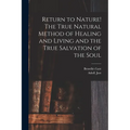 Return to Nature! The True Natural Method of Healing and Living and the True Salvation of the Soul
