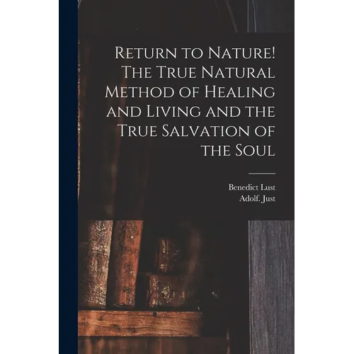 Return to Nature! The True Natural Method of Healing and Living and the True Salvation of the Soul