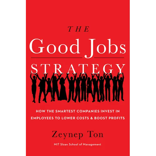 The Good Jobs Strategy: How the Smartest Companies Invest in Employees to Lower Costs and Boost Profits