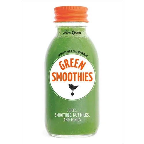 Green Smoothies: Recipes for Smoothies, Juices, Nut Milks, and Tonics to Detox, Lose Weight, and Promote Whole-Body Health