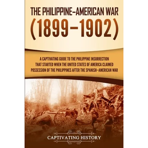 The Philippine-American War: A Captivating Guide to the Philippine Insurrection That Started When the United States of America Claimed Possession of t