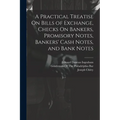 A Practical Treatise On Bills of Exchange, Checks On Bankers, Promisory Notes, Bankers' Cash Notes, and Bank Notes