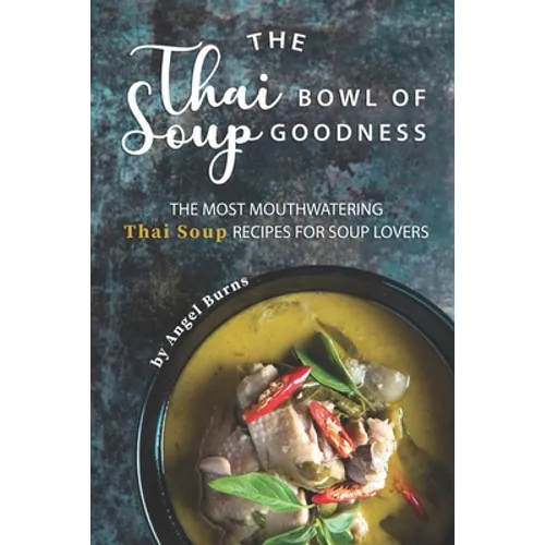 The Thai Bowl of Soup Goodness: The Most Mouthwatering Thai Soup Recipes for Soup Lovers