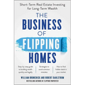The Business of Flipping Homes: Short-Term Real Estate Investing for Long-Term Wealth
