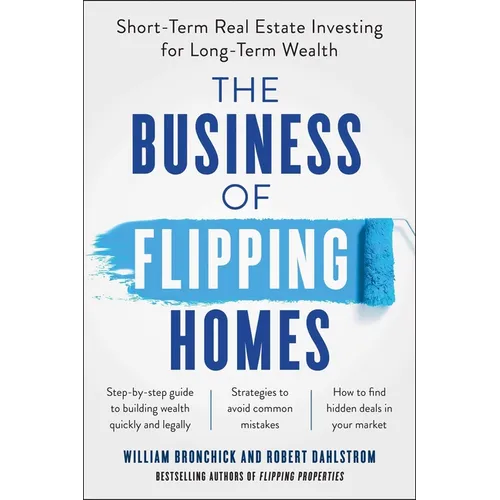 The Business of Flipping Homes: Short-Term Real Estate Investing for Long-Term Wealth