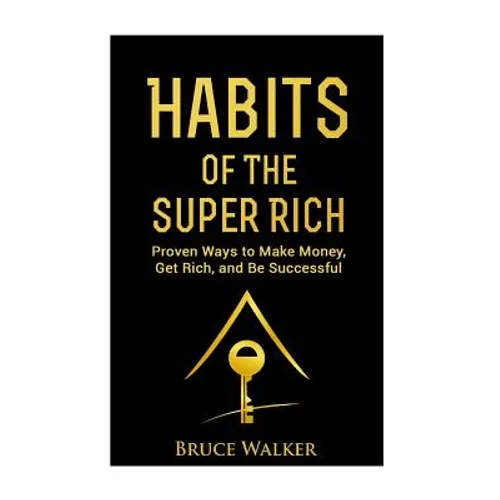Habits of The Super Rich: Find Out How Rich People Think and Act Differently (Proven Ways to Make Money, Get Rich, and Be Successful)