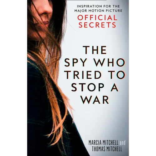 The Spy Who Tried to Stop a War: Inspiration for the Major Motion Picture Official Secrets