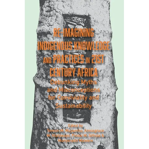 Re-imagining Indigenous Knowledge and Practices in 21st Century Africa: Debunking Myths and Misconceptions for Conviviality and Sustainability