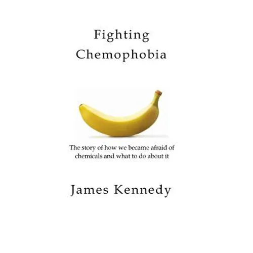 Fighting Chemophobia: A survival guide against marketers who capitalise on our innate fear of chemicals for financial and political gain