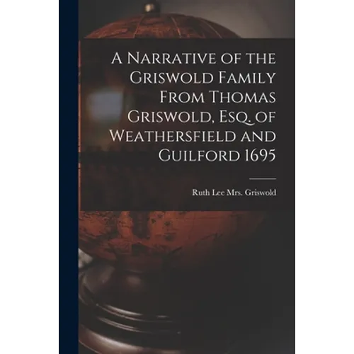 A Narrative of the Griswold Family From Thomas Griswold, Esq. of Weathersfield and Guilford 1695 - Paperback