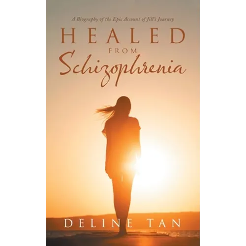 Healed from Schizophrenia: A Biography of the Epic Account of Jill's Journey