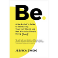 Be: A No-Bullsh*t Guide to Increasing Your Self Worth and Net Worth by Simply Being Yourself