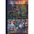 Inorganic, General, Medical and Pharmaceutical Chemistry, Theoretical and Practical: A Text-Book and Laboratory Manual