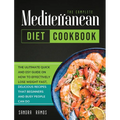 The Complete Mediterranean Diet Cookbook: The Ulitimate Quick and Esy Guide on How to Effectively Lose Weight Fast, Delicious Recipes That Beginners a