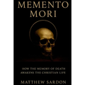 Memento Mori: How the Memory of Death Awakens the Christian Life