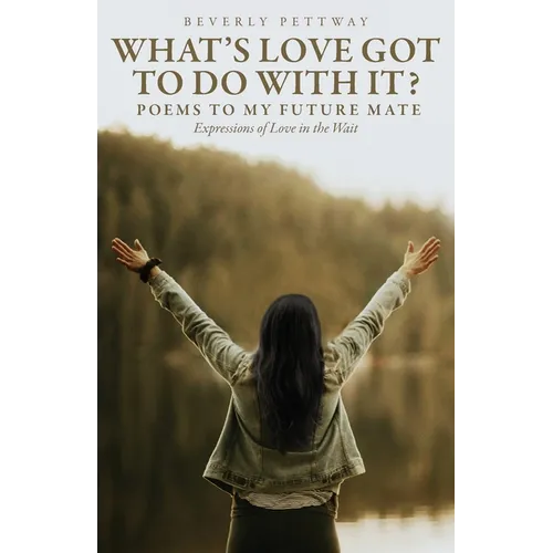 What's Love Got to Do With It?: Poems to my Future Mate, Expressions of Love in the Wait