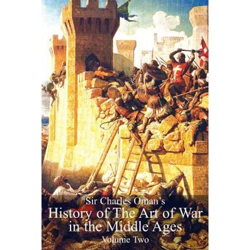 Sir Charles Oman's History Of The Art of War in the Middle Ages Volume 2