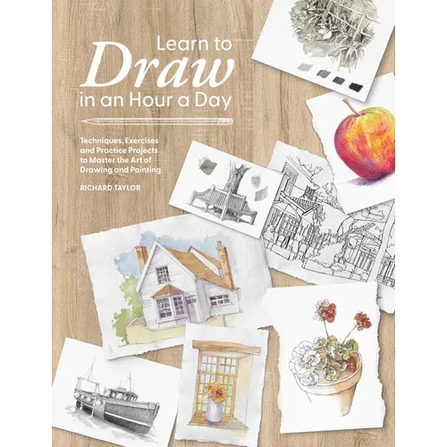 Learn to Draw in an Hour a Day: Techniques, Exercises and Practice Projects to Master the Art of Drawing and Painting
