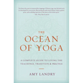The Ocean of Yoga: A Complete Guide to Living the Teachings, Tradition, and Practice