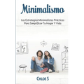Minimalismo: Las Estrategias Minimalistas Prácticas Para Simplificar Tu Hogar Y Vida