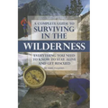 A Complete Guide to Surviving in the Wilderness: Everything You Need to Know to Stay Alive and Get Rescued