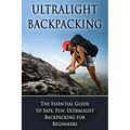 Ultralight Backpacking: The Essential Guide to Safe and Fun, Ultralight Backpacking for Beginners