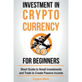 Investment in Crypto Currency for Beginners: Short Guide to Small Investments and Trade to Create Passive Income