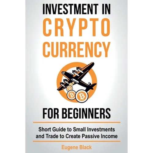 Investment in Crypto Currency for Beginners: Short Guide to Small Investments and Trade to Create Passive Income