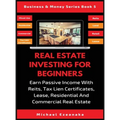 Real Estate Investing For Beginners: Earn Passive Income With Reits, Tax Lien Certificates, Lease, Residential & Commercial Real Estate