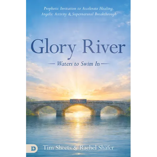 Glory River: Waters to Swim in: Your Prophetic Invitation to Accelerated Healing, Angelic Activity, and Supernatural Breakthrough