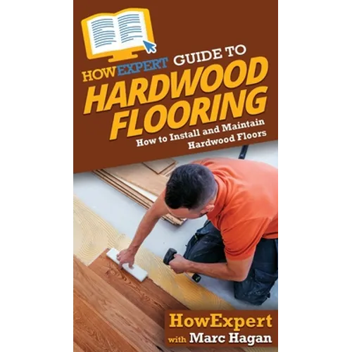 HowExpert Guide to Hardwood Flooring: How to Install and Maintain Hardwood Floors
