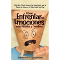 Cómo Enfrentar tus Emociones más Difíciles y Temibles: Descubre Cómo Encarar las Emociones que le Ponen un Freno a tu Vida Todos los Días