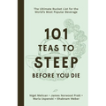 101 Teas to Steep Before You Die: The Ultimate Bucket List for the World's Most Popular Beverage