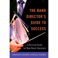 Band Director's Guide to Success: A Survival Guide for New Music Educators