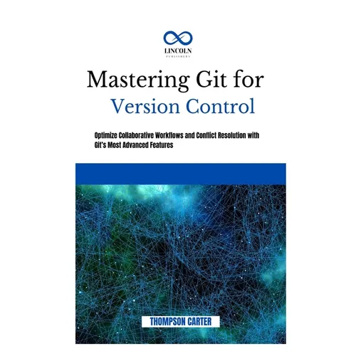 Mastering Git for Version Control: Optimize Collaborative Workflows and Conflict Resolution With Git's Most Advanced Features