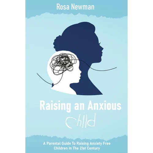 Raising an Anxious Child: A Parental Guide to Raising Anxiety Free Children in the 21st Century