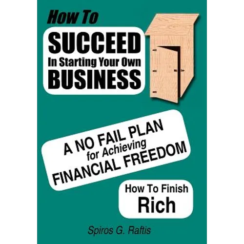 How to Succeed in Starting Your Own Business: A No-Fail Plan for Achieving Financial Freedom How to Finish Rich
