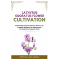 Lathyrus Odoratus Flower Cultivation: Maintaining Lathyrus Odoratus Flowers: An Complete Handbook for Enjoying and Growing These Gorgeous Plants