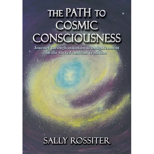 The Path to Cosmic Consciousness: A journey through initiation to enlightenment in the Sacred Andean Tradition