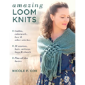 Amazing Loom Knits: Cables, Colorwork, Lace and Other Stitches * 30 Scarves, Hats, Mittens, Bags and Shawls * Plus All the Basics