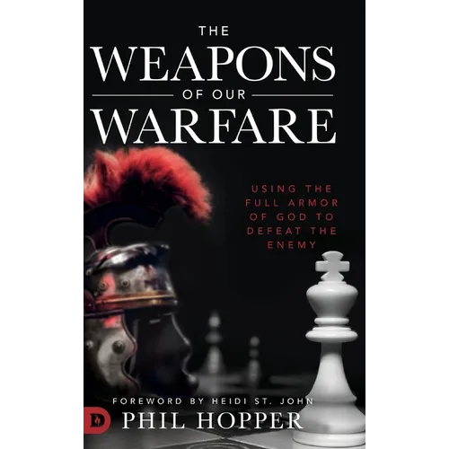 The Weapons of Our Warfare: Using the Full Armor of God to Defeat the Enemy