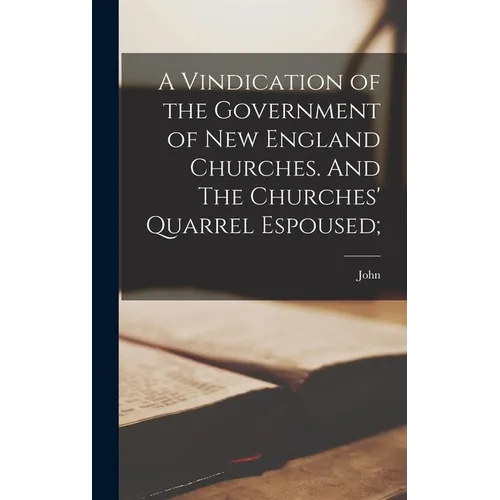 A Vindication of the Government of New England Churches. And The Churches' Quarrel Espoused;
