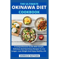 The Ultimate Okinawa Diet Cookbook: A Comprehensive Guide With Simple, Delicious And Nutritious Recipes To Live Longer, Lose Weight And Enjoy Healthy