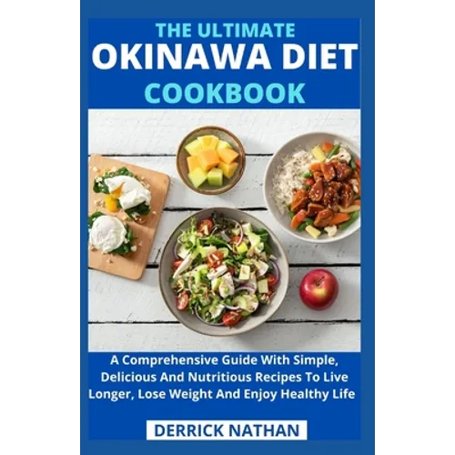 The Ultimate Okinawa Diet Cookbook: A Comprehensive Guide With Simple, Delicious And Nutritious Recipes To Live Longer, Lose Weight And Enjoy Healthy