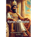 Cyrus the Great: The Inspiring Story of a Genius