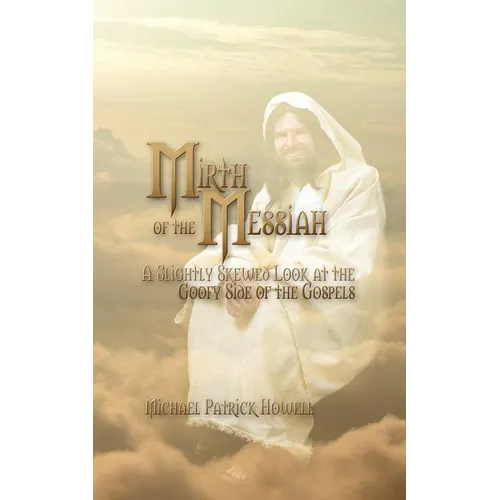 Mirth of the Messiah: A Slightly Skewed Look at the Goofy Side of the Gospels