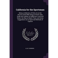 California for the Sportsman: Being a Collection of Hints As to the Haunts of the Wild Things of Hoof, Claw, Scale and Feather of California's Land