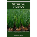 Growing Onions: Valid Step By Step Fundamental Guide For Newbie Onions Gardeners